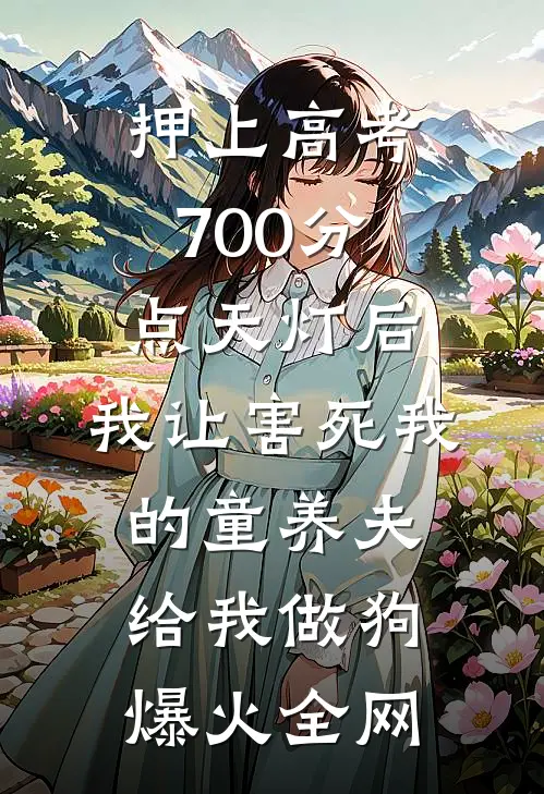 押上高考700分点天灯后，我让害死我的童养夫给我做狗爆火全网