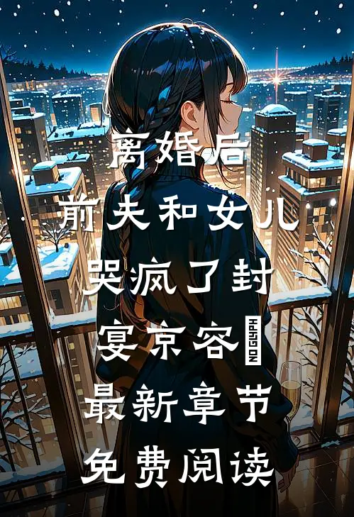 离婚后，前夫和女儿哭疯了封宴京容玥最新章节免费阅读