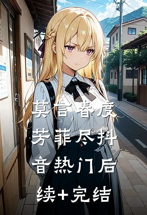 莫言春度芳菲尽抖音热门后续+完结