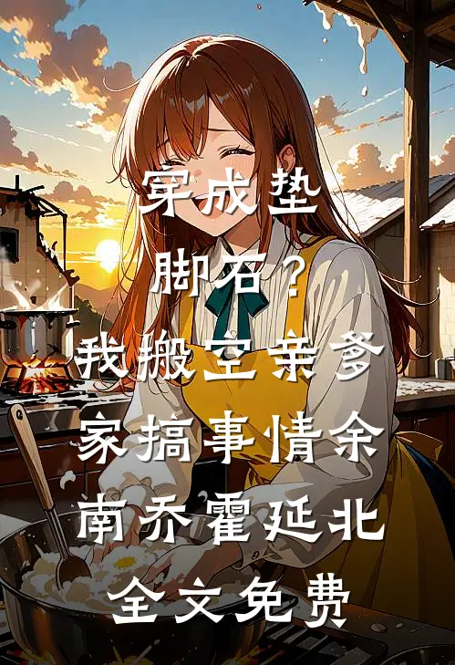 穿成垫脚石？我搬空亲爹家搞事情余南乔霍延北全文免费