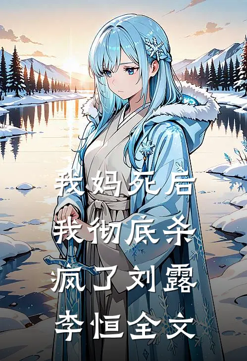 我妈死后，我彻底杀疯了刘露李恒全文
