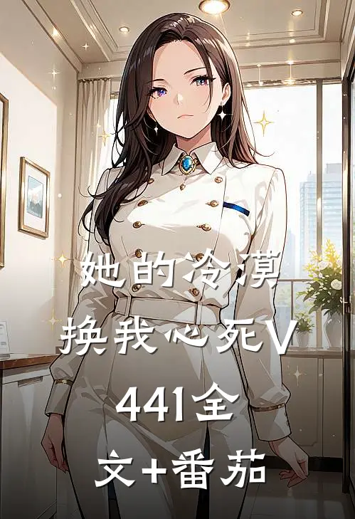 她的冷漠，换我心死V441全文+番茄