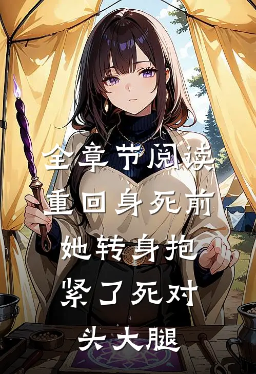 全章节阅读重回身死前，她转身抱紧了死对头大腿