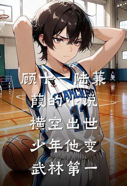 顾十一陆蒹葭的小说横空出世，少年他变武林第一