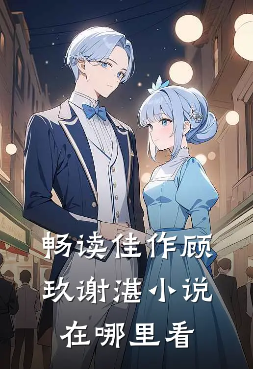 畅读佳作顾玖谢湛小说在哪里看