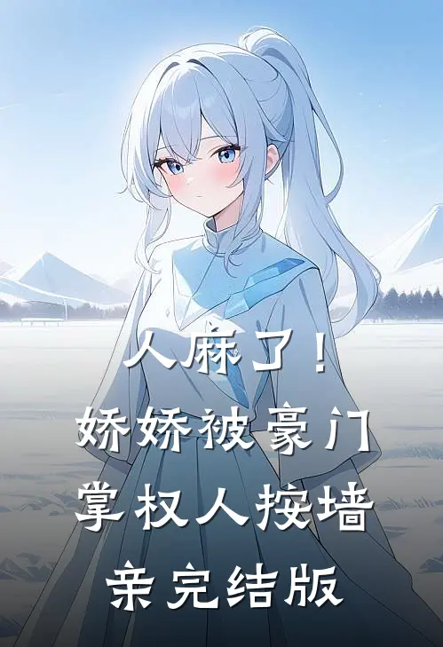 人麻了！娇娇被豪门掌权人按墙亲完结版