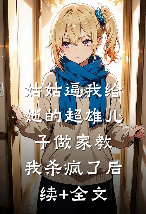 姑姑逼我给她的超雄儿子做家教，我杀疯了后续+全文