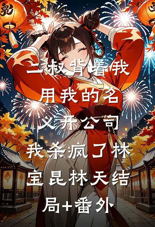 二叔背着我用我的名义开公司，我杀疯了林宝昆林天结局+番外