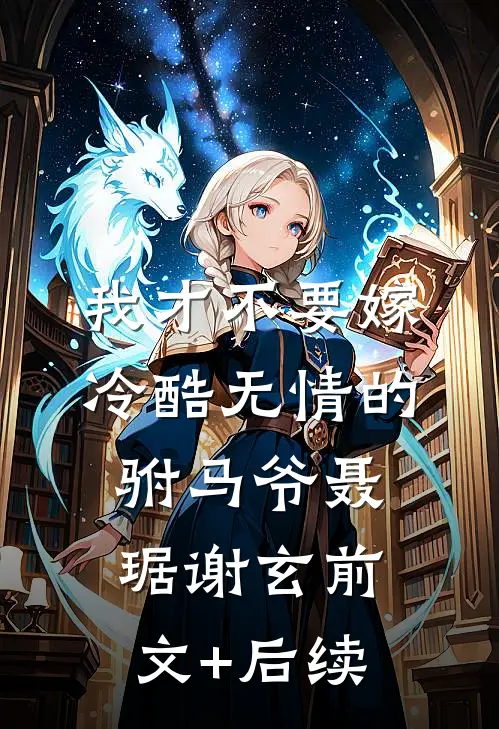 我才不要嫁冷酷无情的驸马爷聂琚谢玄前文+后续
