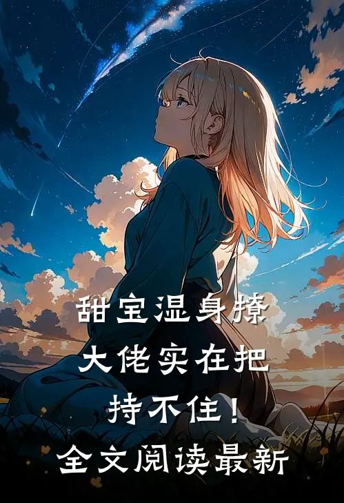 甜宝湿身撩，大佬实在把持不住！全文阅读最新
