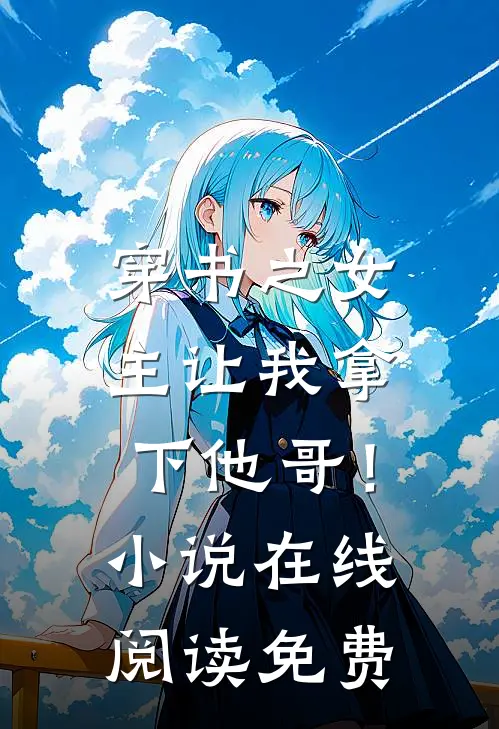 穿书之女主让我拿下他哥!在线阅读免费