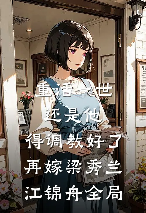 重活一世还是他，得调教好了再嫁梁秀兰江锦舟全局