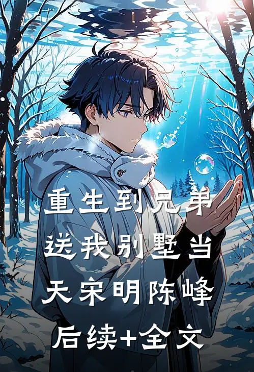 重生到兄弟送我别墅当天宋明陈峰后续+全文