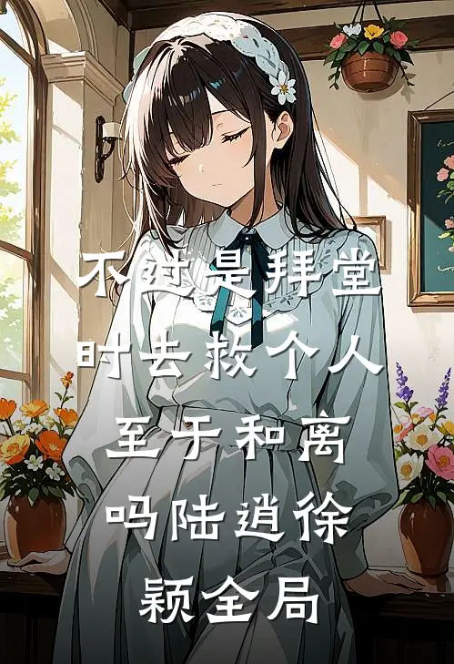 不过是拜堂时去救个人，至于和离吗陆逍徐颖全局