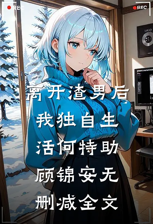 离开渣男后，我独自生活何特助顾锦安无删减全文
