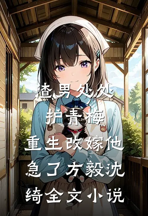渣男处处护青梅，重生改嫁他急了方毅沈绮全文小说