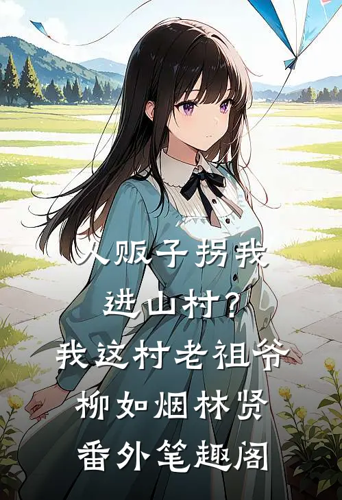 人贩子拐我进山村？我这村老祖爷：柳如烟林贤番外笔趣阁