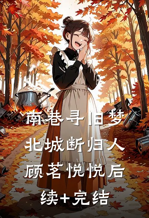 南巷寻旧梦，北城断归人顾茗悦悦后续+完结