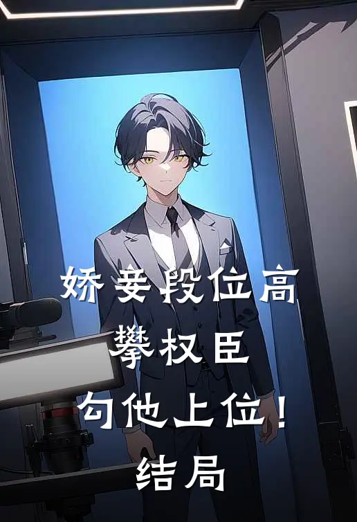 娇妾段位高，攀权臣，勾他上位！结局