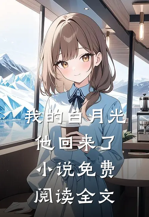 我的白月光，他回来了小说免费阅读全文