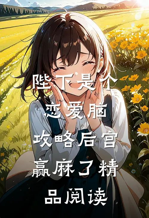 陛下是个恋爱脑，攻略后宫赢麻了精品阅读