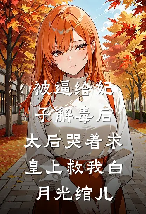被逼给妃子解毒后，太后哭着求皇上救我白月光绾儿