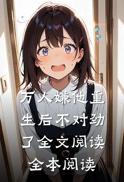 万人嫌他重生后不对劲了全文阅读全本阅读