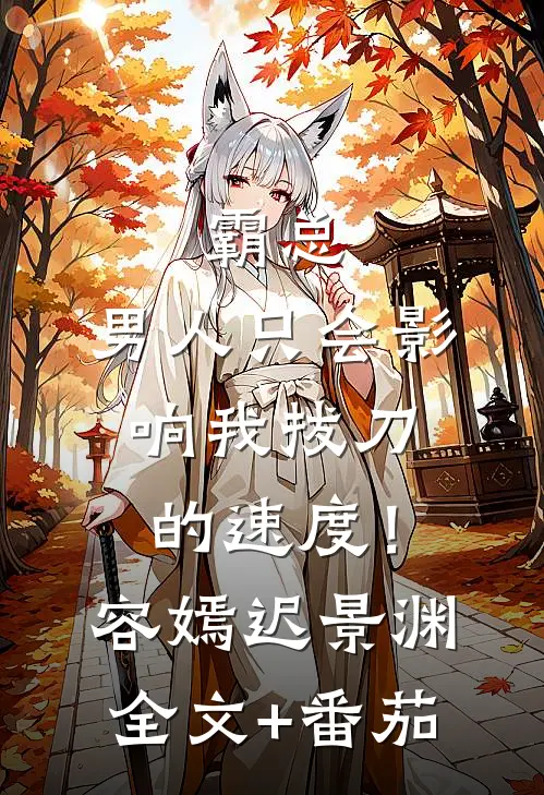霸总，男人只会影响我拔刀的速度！容嫣迟景渊全文+番茄