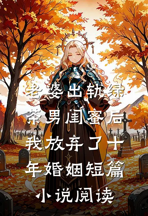老婆出轨绿茶男闺蜜后，我放弃了十年婚姻短篇小说阅读