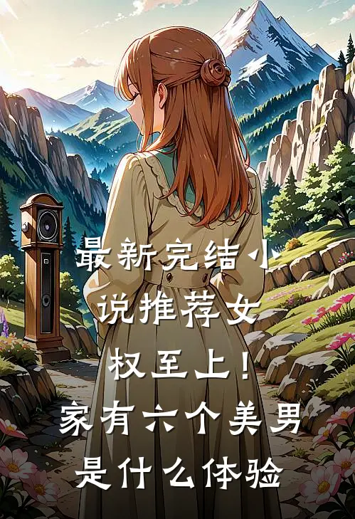 最新完结小说推荐女权至上！家有六个美男是什么体验