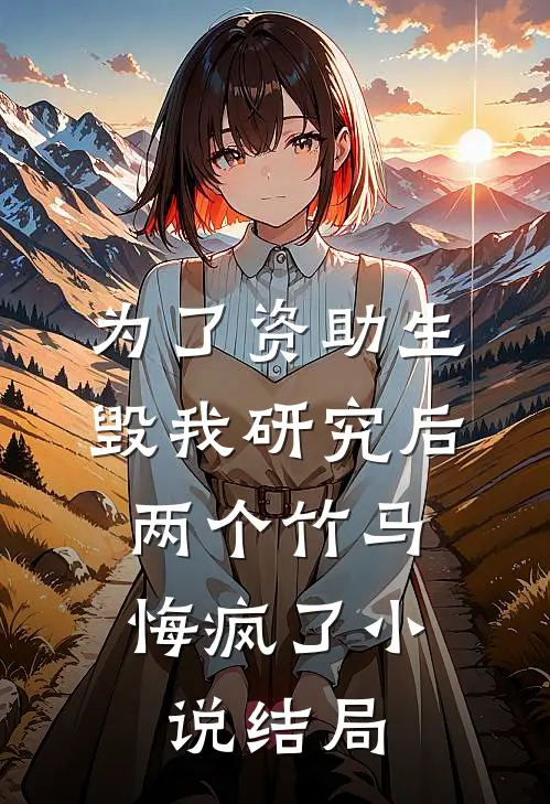 为了资助生毁我研究后，两个竹马悔疯了小说结局