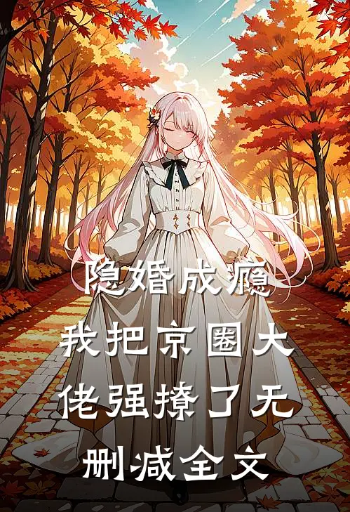 隐婚成瘾，我把京圈大佬强撩了无删减全文