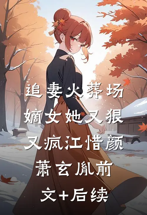 追妻火葬场：嫡女她又狠又疯江惜颜萧玄胤前文+后续