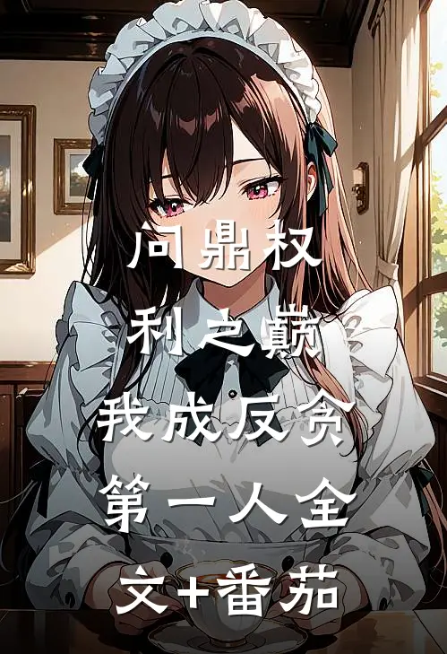 问鼎权利之巅，我成反贪第一人全文+番茄