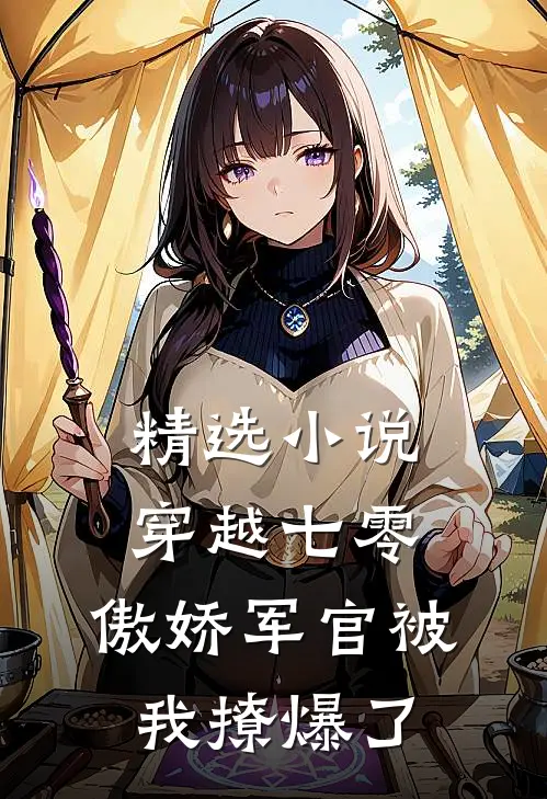 精选小说穿越七零，傲娇军官被我撩爆了