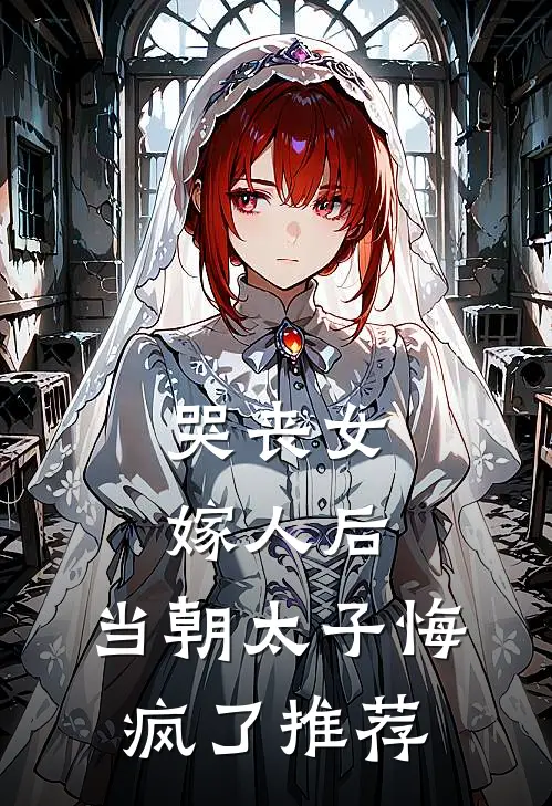 哭丧女嫁人后，当朝太子悔疯了推荐