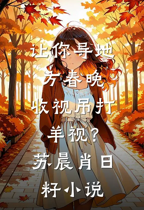 让你导地方春晚，收视吊打羊视？苏晨肖日籽小说