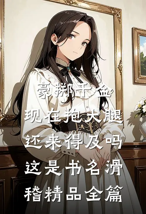 豪掷千金:现在抱大腿还来得及吗这是书名[滑稽]精品全篇