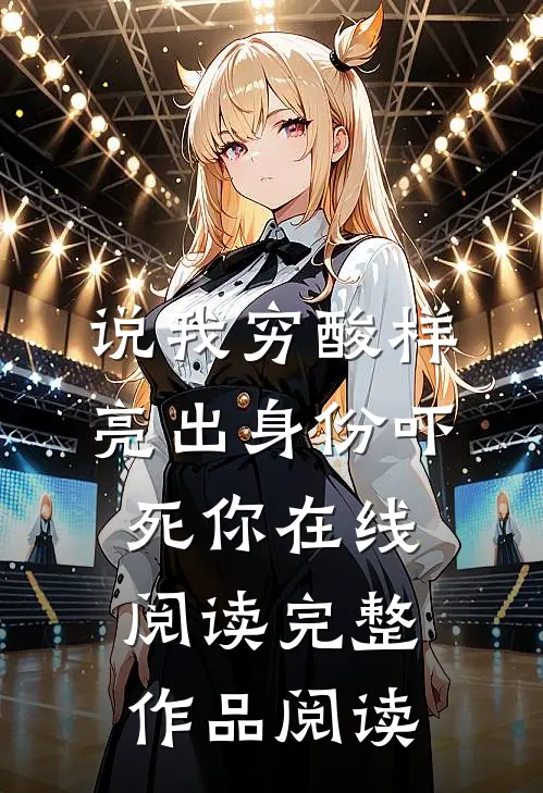 说我穷酸样亮出身份吓死你在线阅读完整作品阅读