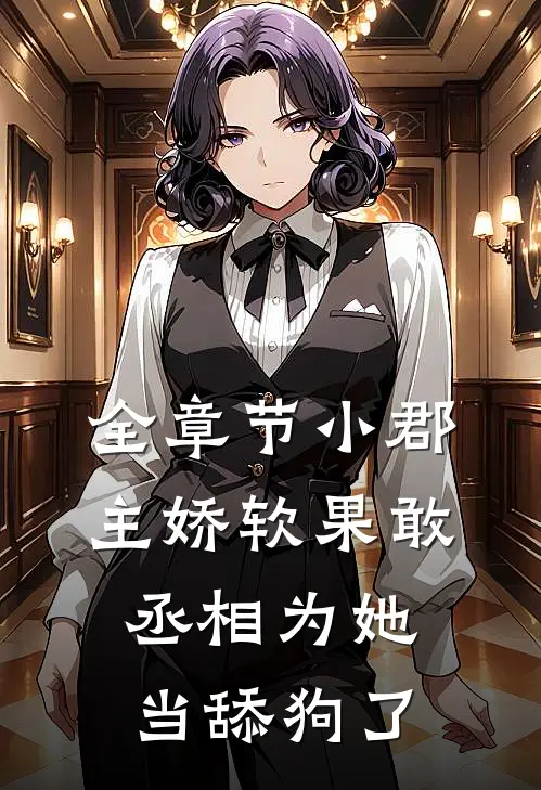 全章节小郡主娇软果敢，丞相为她当舔狗了