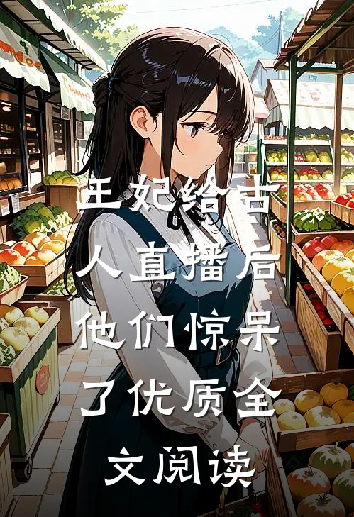 王妃给古人直播后，他们惊呆了优质全文阅读