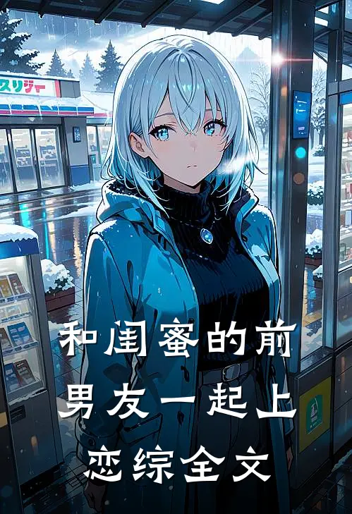 和闺蜜的前男友一起上恋综全文