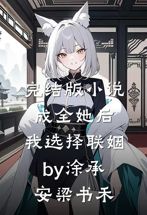 完结版小说成全她后，我选择联姻by涂承安梁书禾