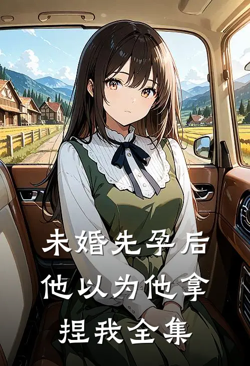 未婚先孕后他以为他拿捏我 全集