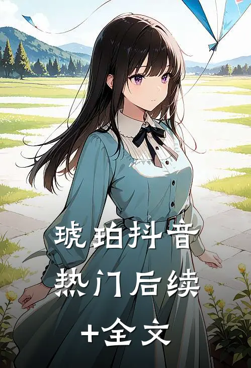 琥珀抖音热门后续+全文
