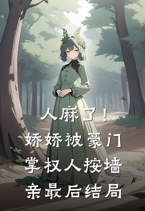 人麻了！娇娇被豪门掌权人按墙亲最后结局