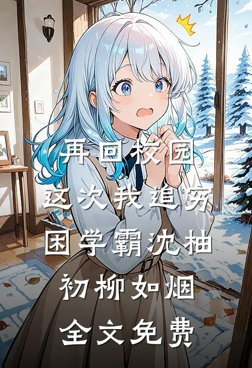 再回校园，这次我追穷困学霸沈柚初柳如烟全文免费