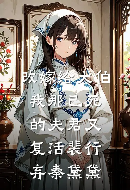 改嫁给大伯，我那已死的夫君又复活裴行弃秦黛黛
