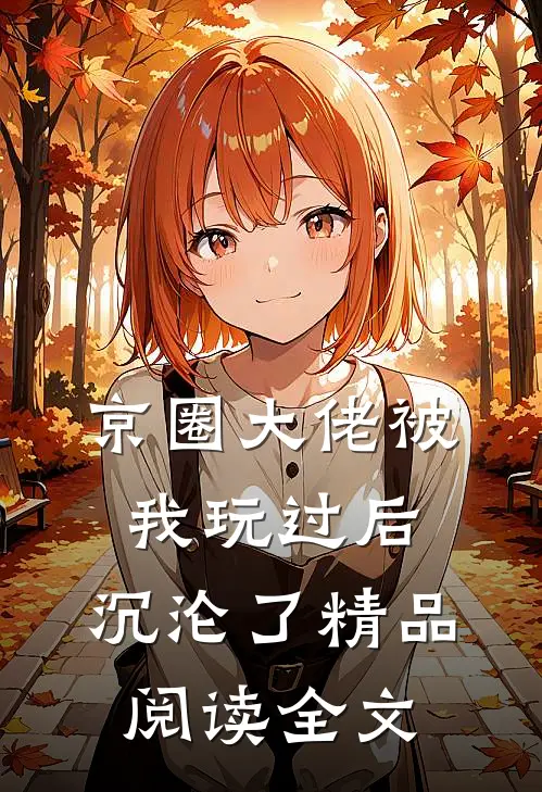 京圈大佬被我玩过后，沉沦了精品阅读全文
