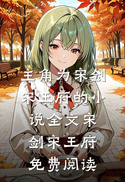 主角为宋剑宋王府的小说全文宋剑宋王府免费阅读